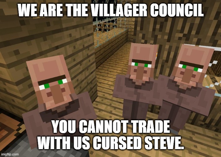 WE ARE THE VILLAGER COUNCIL YOU CANNOT TRADE WITH US CURSED STEVE. | image tagged in minecraft villagers | made w/ Imgflip meme maker