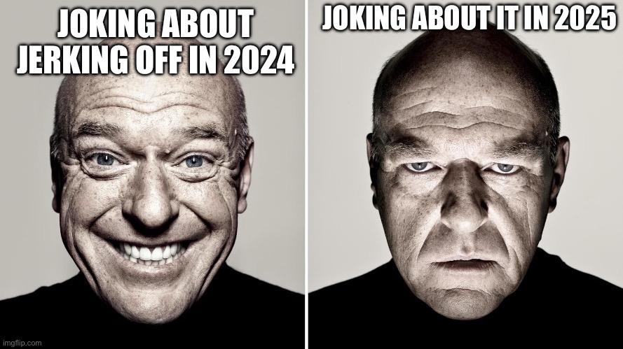 Dean Norris's reaction | JOKING ABOUT IT IN 2025; JOKING ABOUT JERKING OFF IN 2024 | image tagged in dean norris's reaction | made w/ Imgflip meme maker