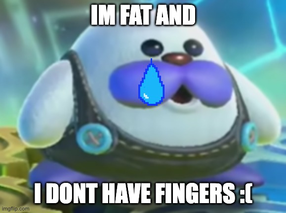 frosty | IM FAT AND; I DONT HAVE FINGERS :( | image tagged in frosty,memes,funny,kirby,sad,shitpost | made w/ Imgflip meme maker