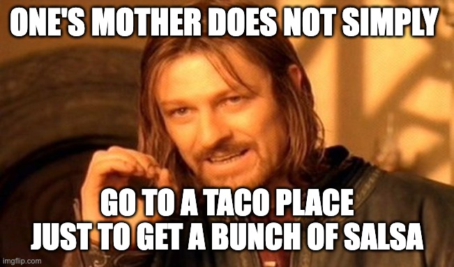 My Mom did this at a place called a Taco Stand | ONE'S MOTHER DOES NOT SIMPLY; GO TO A TACO PLACE JUST TO GET A BUNCH OF SALSA | image tagged in memes,one does not simply | made w/ Imgflip meme maker