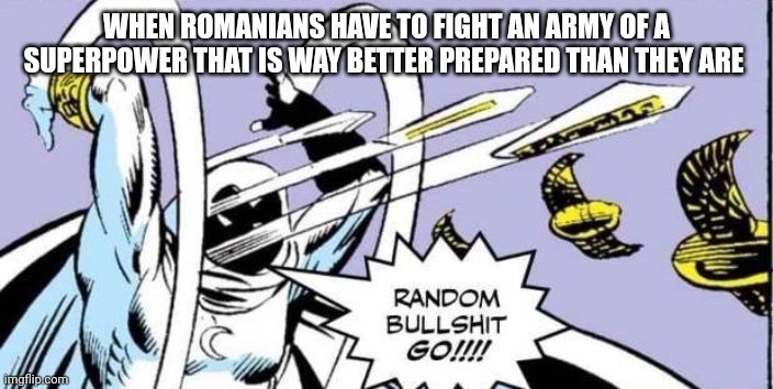 Tried Romanian tactics | WHEN ROMANIANS HAVE TO FIGHT AN ARMY OF A SUPERPOWER THAT IS WAY BETTER PREPARED THAN THEY ARE | image tagged in random bullshit go | made w/ Imgflip meme maker