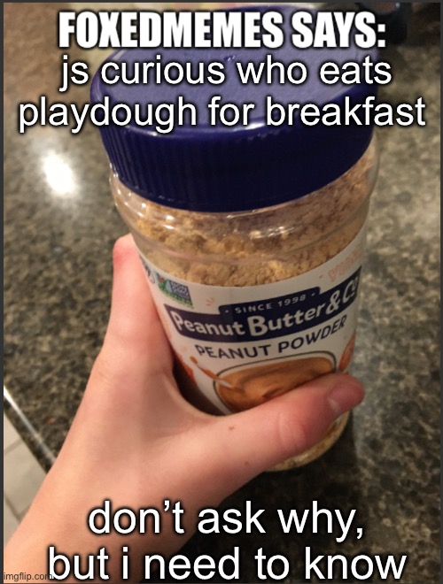 I do | js curious who eats playdough for breakfast; don’t ask why, but i need to know | image tagged in foxedmemes template is back | made w/ Imgflip meme maker