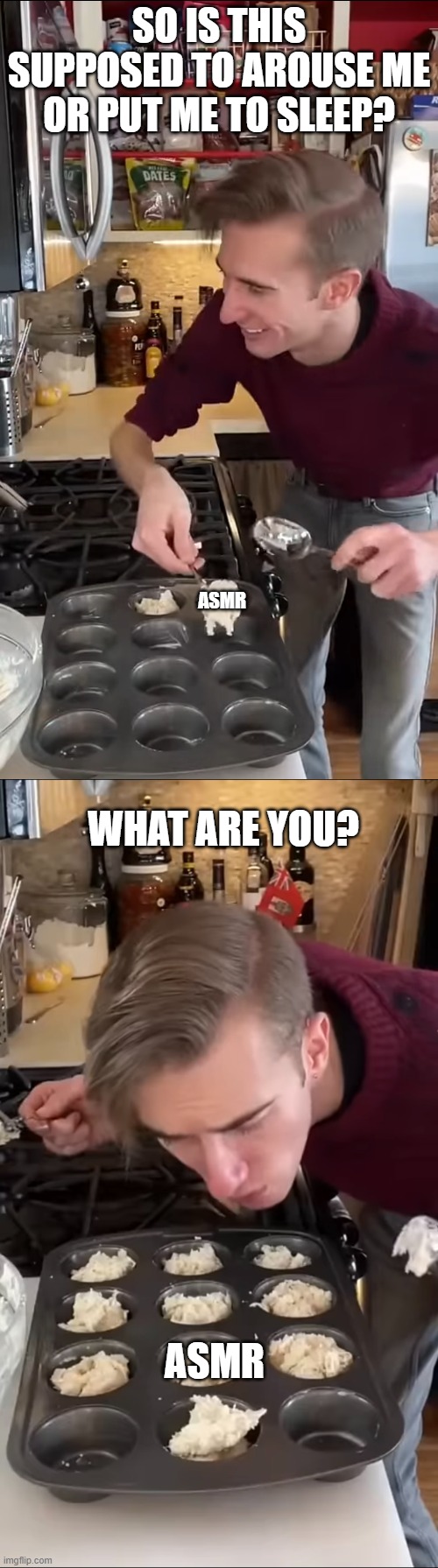 My confusion with ASMR | SO IS THIS SUPPOSED TO AROUSE ME OR PUT ME TO SLEEP? ASMR; WHAT ARE YOU? ASMR | image tagged in confused | made w/ Imgflip meme maker