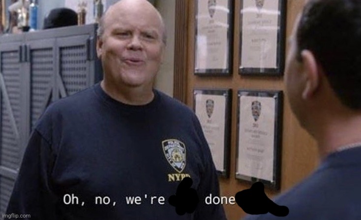 Oh, no, we’re not done yet | image tagged in oh no we re not done yet | made w/ Imgflip meme maker