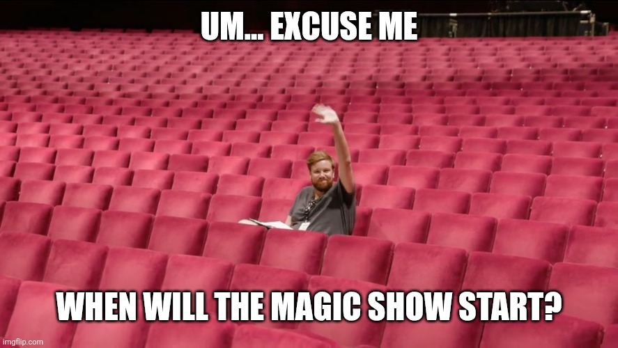 One guy in audience | UM... EXCUSE ME WHEN WILL THE MAGIC SHOW START? | image tagged in one guy in audience | made w/ Imgflip meme maker
