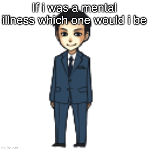 Moriarty but a shimeji | If i was a mental illness which one would i be | image tagged in moriarty but a shimeji | made w/ Imgflip meme maker