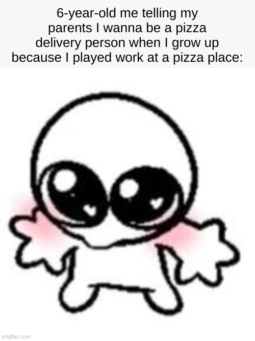 I told my parents this ??? | 6-year-old me telling my parents I wanna be a pizza delivery person when I grow up because I played work at a pizza place: | image tagged in funny,roblox,meme | made w/ Imgflip meme maker