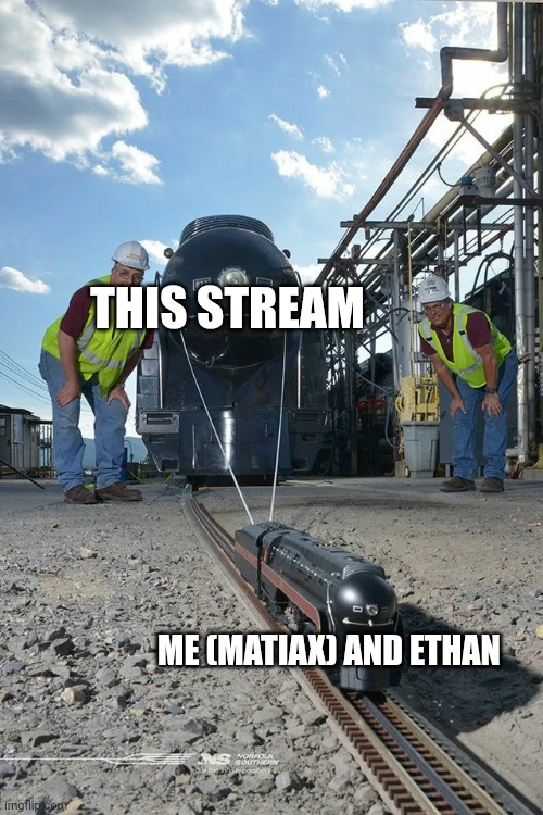 Well... With fresh water | THIS STREAM; ME (MATIAX) AND ETHAN | image tagged in small train pulling big train | made w/ Imgflip meme maker