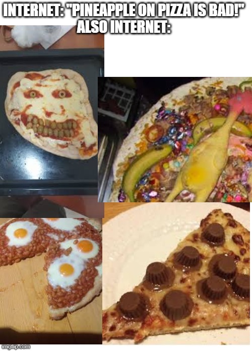 . | INTERNET: "PINEAPPLE ON PIZZA IS BAD!"
ALSO INTERNET: | image tagged in pizza fail,cursed image,ahhhhhhhhhhhhh,help me obi wan | made w/ Imgflip meme maker