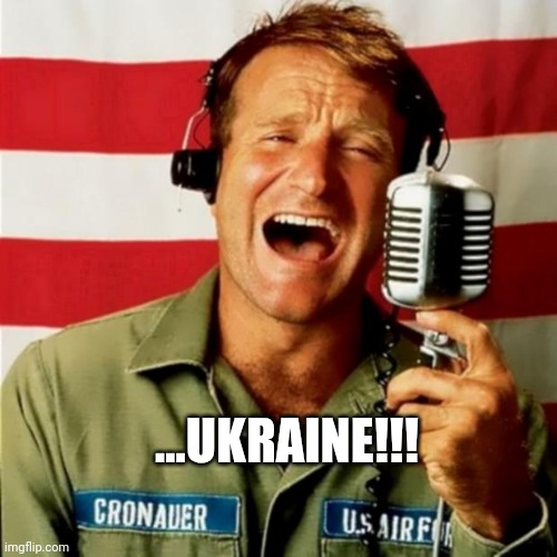 Good Morning Vietnam | ...UKRAINE!!! | image tagged in good morning vietnam | made w/ Imgflip meme maker