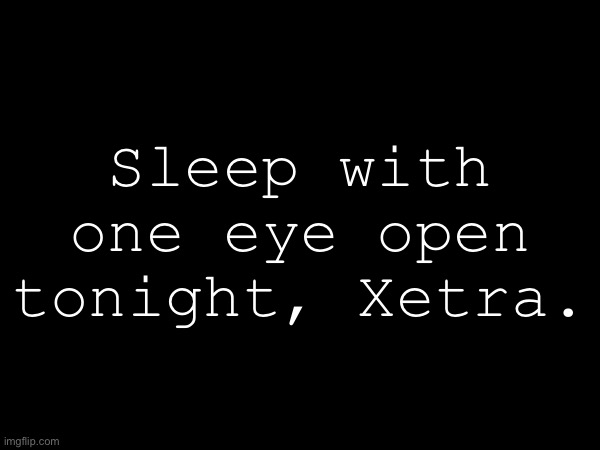 Post this in MSMG.mp3 | Sleep with one eye open tonight, Xetra. | made w/ Imgflip meme maker