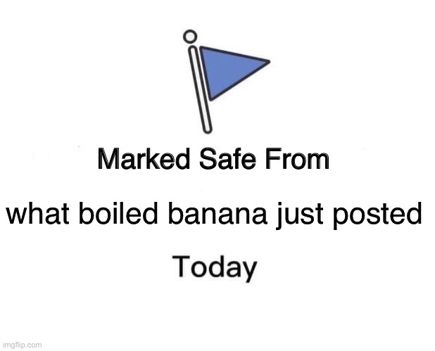 Marked Safe From | what boiled banana just posted | image tagged in memes,marked safe from | made w/ Imgflip meme maker
