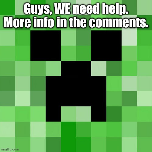 Scumbag Minecraft | Guys, WE need help. More info in the comments. | image tagged in memes,scumbag minecraft | made w/ Imgflip meme maker