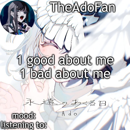 Ado temp | 1 good about me
1 bad about me | image tagged in ado temp | made w/ Imgflip meme maker