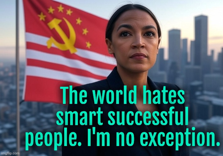 You nitwits can't understand Supreme intelligence of supreme leader AoC | The world hates smart successful people. I'm no exception. | image tagged in supreme leader aoc,liberal logic | made w/ Imgflip meme maker