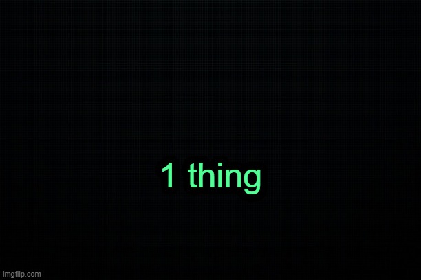 . | 1 thing | image tagged in the black | made w/ Imgflip meme maker