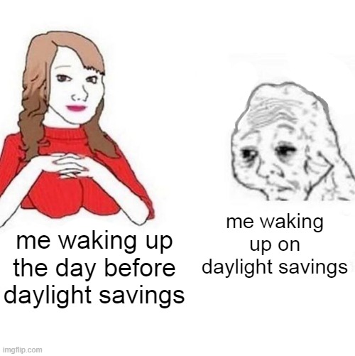 I'm always soo tired :( | me waking up on daylight savings; me waking up the day before daylight savings | image tagged in yes honey,memes,funny,relatable | made w/ Imgflip meme maker