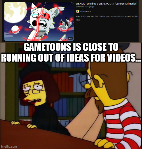 Gametoons's days are numbered... | GAMETOONS IS CLOSE TO RUNNING OUT OF IDEAS FOR VIDEOS... | image tagged in we've tried nothing and we're all out of ideas,gametoons | made w/ Imgflip meme maker