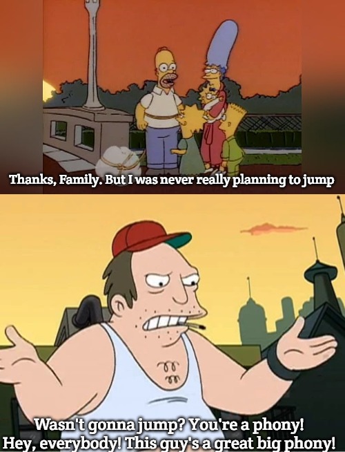 Thanks, Family. But I was never really planning to jump; Wasn't gonna jump? You're a phony! Hey, everybody! This guy's a great big phony! | image tagged in slavic sal,simpsons | made w/ Imgflip meme maker