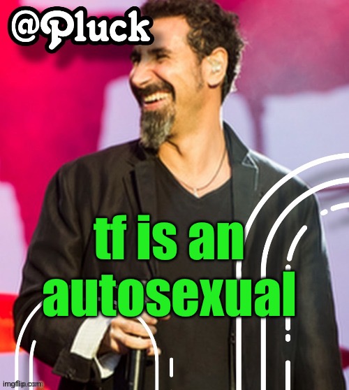 thats just good self esteem and masturbating | tf is an autosexual | image tagged in pluck s official announcement | made w/ Imgflip meme maker