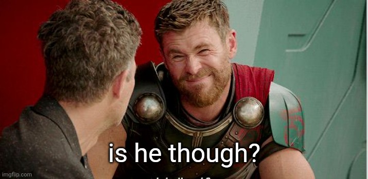 Thor is he though | is he though? | image tagged in thor is he though | made w/ Imgflip meme maker