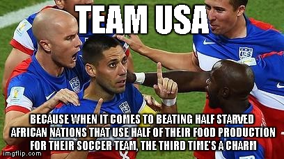 Team USA, Soccer | TEAM USA BECAUSE WHEN IT COMES TO BEATING HALF STARVED AFRICAN NATIONS THAT USE HALF OF THEIR FOOD PRODUCTION FOR THEIR SOCCER TEAM, THE THI | image tagged in soccer,usa | made w/ Imgflip meme maker