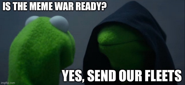 Evil Kermit Meme | IS THE MEME WAR READY? YES, SEND OUR FLEETS | image tagged in memes,evil kermit | made w/ Imgflip meme maker