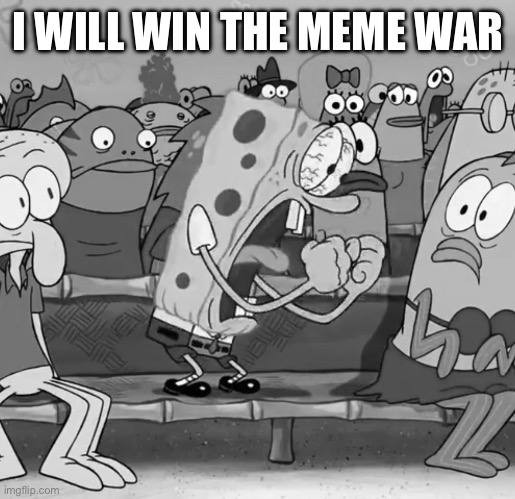 Spongebob Yelling | I WILL WIN THE MEME WAR | image tagged in spongebob yelling | made w/ Imgflip meme maker