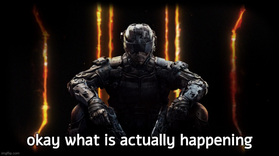 black ops 3 | okay what is actually happening | image tagged in black ops 3 | made w/ Imgflip meme maker