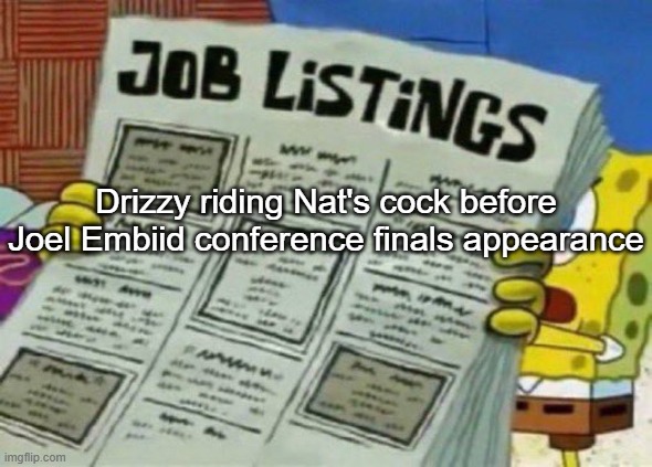 job listings | Drizzy riding Nat's cock before Joel Embiid conference finals appearance | image tagged in job listings | made w/ Imgflip meme maker
