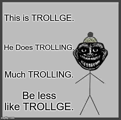 Be Like Bill | This is TROLLGE. He Does TROLLING. Much TROLLING. Be less like TROLLGE. | image tagged in memes,be like bill,trollge | made w/ Imgflip meme maker