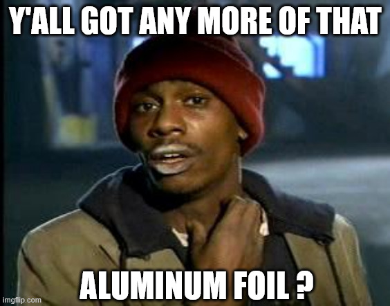 ▬▬comment specific to meme on conspiracy theory | Y'ALL GOT ANY MORE OF THAT ALUMINUM FOIL ? | image tagged in tin foil hat,comment | made w/ Imgflip meme maker