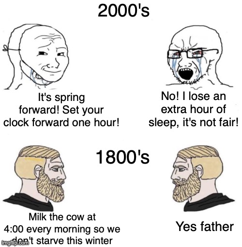 Happy Spring Forward! | 2000's; No! I lose an extra hour of sleep, it's not fair! It's spring forward! Set your clock forward one hour! 1800's; Milk the cow at 4:00 every morning so we don't starve this winter; Yes father | image tagged in chad we know | made w/ Imgflip meme maker