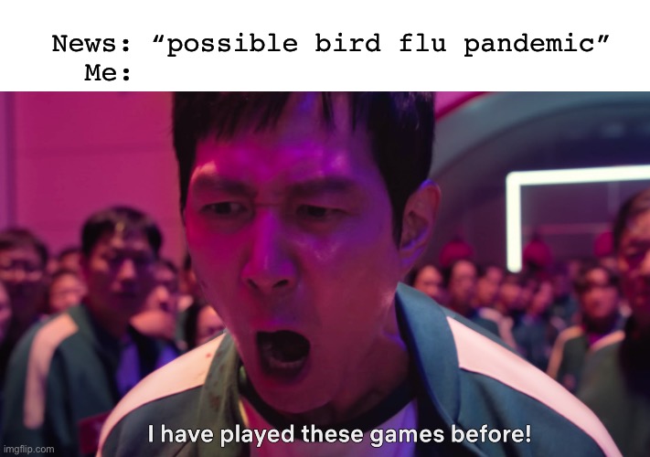 I have played these games before! | News: “possible bird flu pandemic”; Me: | image tagged in i have played these games before,covid-19,covid,flu,2025,memes | made w/ Imgflip meme maker