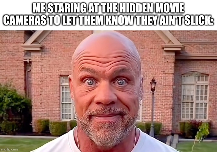 Kurt Angle Stare | ME STARING AT THE HIDDEN MOVIE CAMERAS TO LET THEM KNOW THEY AIN'T SLICK: | image tagged in kurt angle stare | made w/ Imgflip meme maker