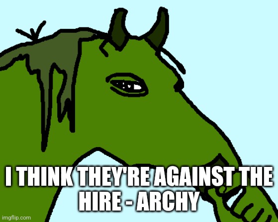 horse pepe | I THINK THEY'RE AGAINST THE
HIRE - ARCHY | image tagged in horse pepe | made w/ Imgflip meme maker