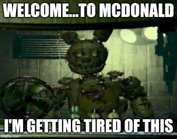 FNAF Springtrap in window | WELCOME...TO MCDONALD; I'M GETTING TIRED OF THIS | image tagged in fnaf springtrap in window | made w/ Imgflip meme maker