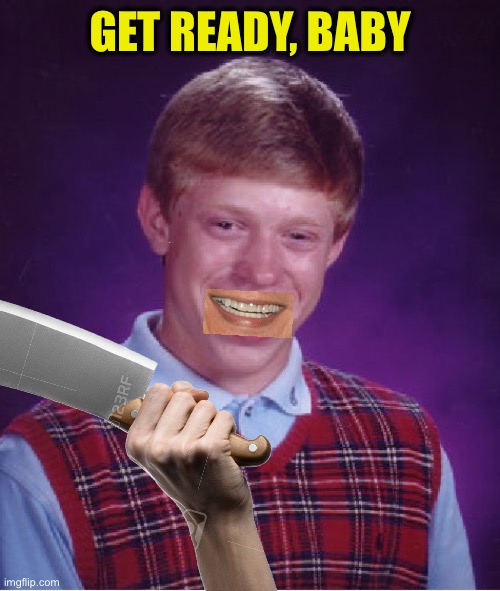 Bad Luck Brian Meme | GET READY, BABY | image tagged in memes,bad luck brian | made w/ Imgflip meme maker