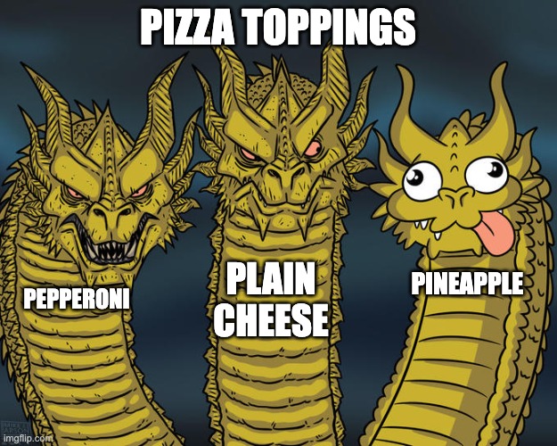 pizza | PIZZA TOPPINGS; PLAIN CHEESE; PINEAPPLE; PEPPERONI | image tagged in three-headed dragon | made w/ Imgflip meme maker