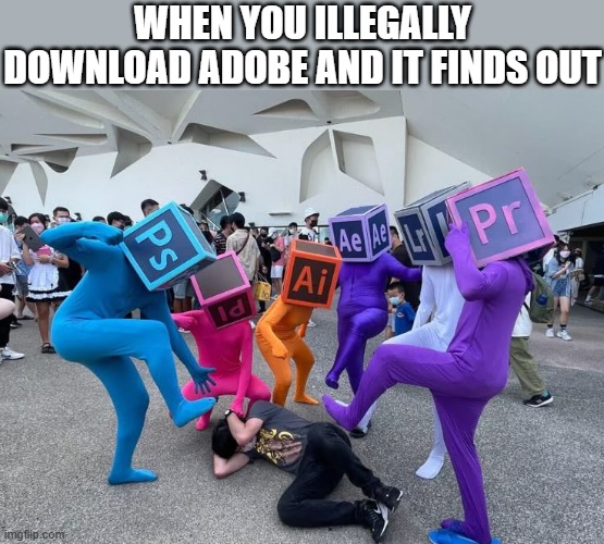 Adobe | WHEN YOU ILLEGALLY DOWNLOAD ADOBE AND IT FINDS OUT | image tagged in memes,adobe | made w/ Imgflip meme maker