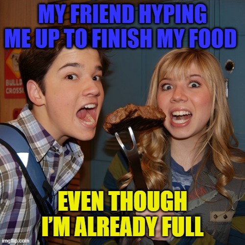 food | MY FRIEND HYPING ME UP TO FINISH MY FOOD; EVEN THOUGH I’M ALREADY FULL | image tagged in memes | made w/ Imgflip meme maker