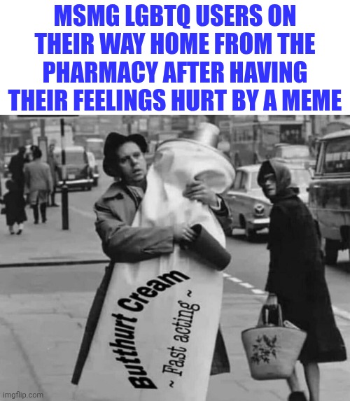 MSMG LGBTQ USERS ON THEIR WAY HOME FROM THE PHARMACY AFTER HAVING THEIR FEELINGS HURT BY A MEME | made w/ Imgflip meme maker