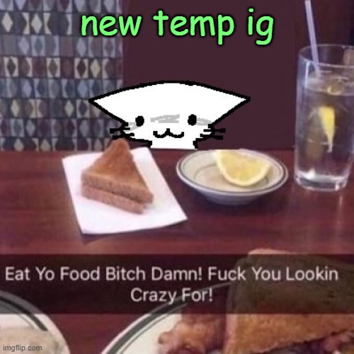 eat yo food bitch damn! | new temp ig | image tagged in eat yo food bitch damn | made w/ Imgflip meme maker