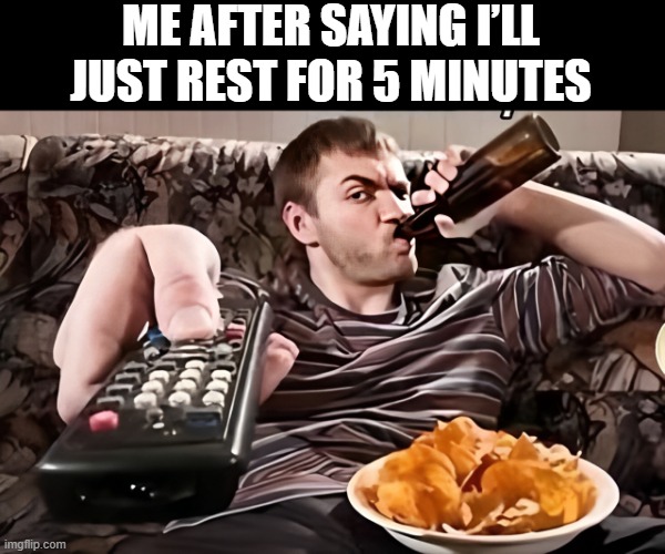 rest | ME AFTER SAYING I’LL JUST REST FOR 5 MINUTES | image tagged in memes | made w/ Imgflip meme maker