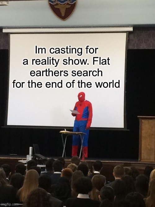 Flat earthers | Im casting for a reality show. Flat earthers search for the end of the world | image tagged in spiderman presentation,flat earthers,reality,end of the world | made w/ Imgflip meme maker