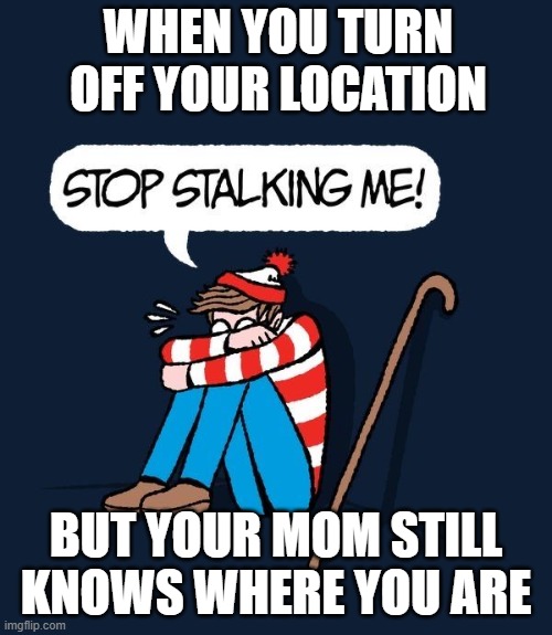 location | WHEN YOU TURN OFF YOUR LOCATION; BUT YOUR MOM STILL KNOWS WHERE YOU ARE | image tagged in memes | made w/ Imgflip meme maker