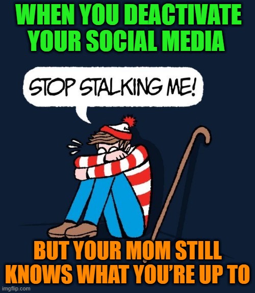 social media | WHEN YOU DEACTIVATE YOUR SOCIAL MEDIA; BUT YOUR MOM STILL KNOWS WHAT YOU’RE UP TO | image tagged in memes | made w/ Imgflip meme maker