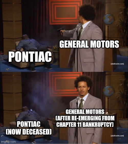 POV: GM in 2010 | GENERAL MOTORS; PONTIAC; GENERAL MOTORS (AFTER RE-EMERGING FROM CHAPTER 11 BANKRUPTCY); PONTIAC (NOW DECEASED) | image tagged in memes,who killed hannibal,pontiac,general motors | made w/ Imgflip meme maker