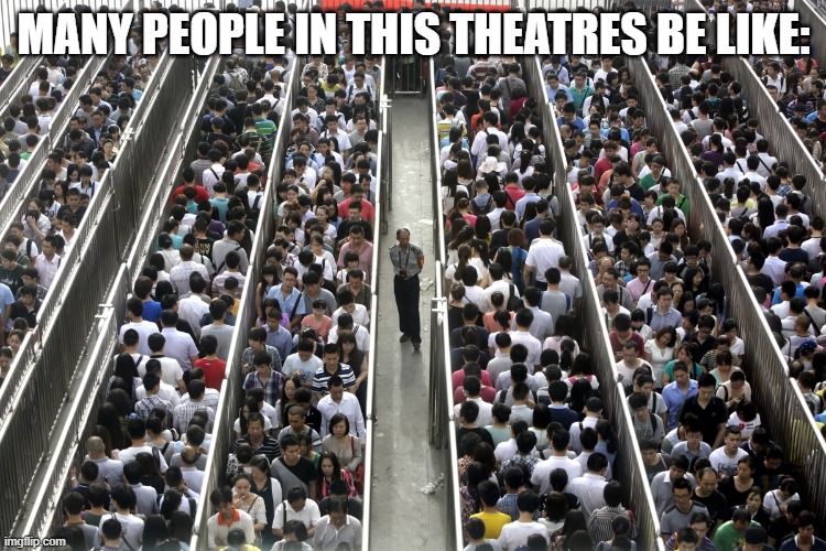 Too many people | MANY PEOPLE IN THIS THEATRES BE LIKE: | image tagged in too many people,meme,memes,movies,theatre,theatres | made w/ Imgflip meme maker