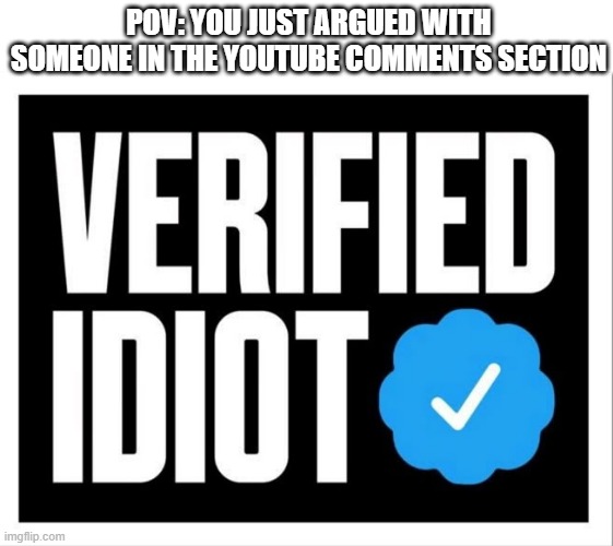 YouTube comments section | POV: YOU JUST ARGUED WITH SOMEONE IN THE YOUTUBE COMMENTS SECTION | image tagged in memes | made w/ Imgflip meme maker